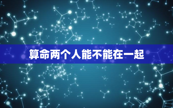 算命两个人能不能在一起，测试有几段婚姻免费