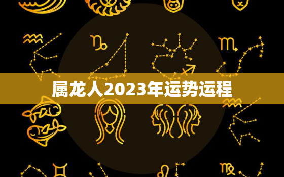 属龙人2023年运势运程，00属龙人2023年运势运程