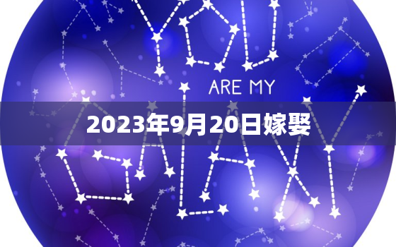 2023年9月20日嫁娶，2021年9月20日嫁娶