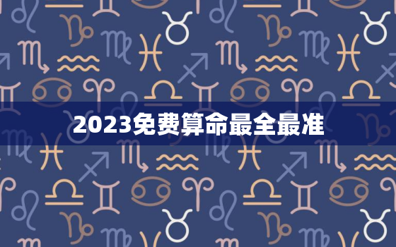 2023免费算命最全最准，2020年最新免费算命