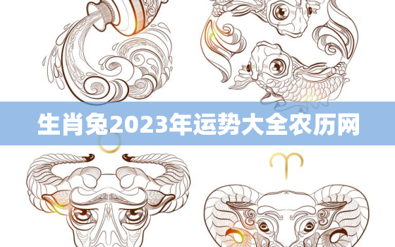 生肖兔2023年运势大全农历网，兔年运势2023年运势12生肖