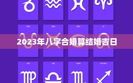 2023年八字合婚算结婚吉日，2023年的结婚吉日