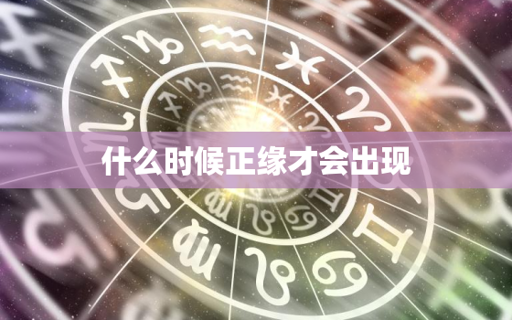 什么时候正缘才会出现，什么时候正缘才会出现属龙