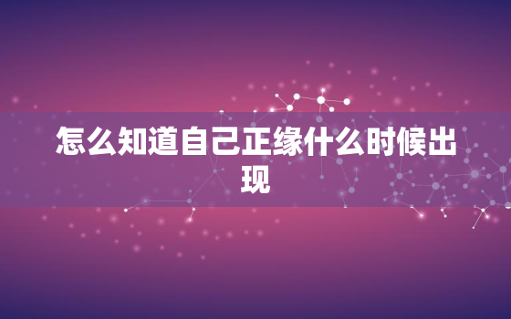 怎么知道自己正缘什么时候出现，怎么才知道自己正缘到来