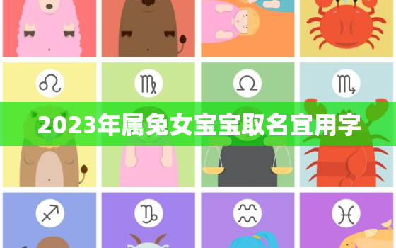 2023年属兔女宝宝取名宜用字，2023年兔宝宝取名字最佳字