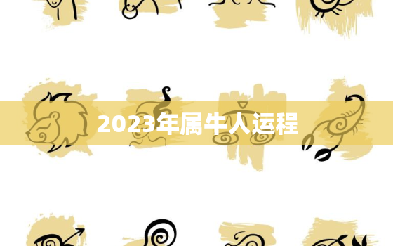 2023年属牛人运程，属牛人2023年下半年运势