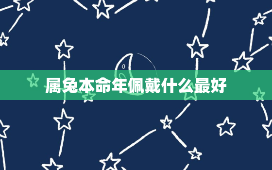 属兔本命年佩戴什么最好，属兔本命年佩戴什么生肖