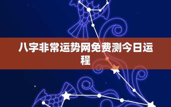 八字非常运势网免费测今日运程，八字查询非常运势网