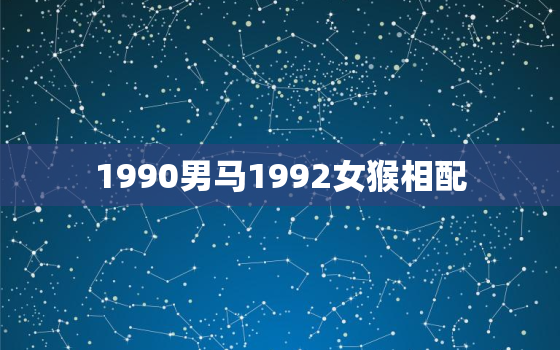 1990男马1992女猴相配，男属马女属鸡的婚姻相配吗