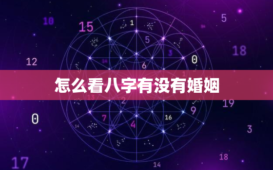 怎么看八字有没有婚姻，怎么看八字有没有婚姻呢