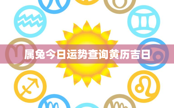 属兔今日运势查询黄历吉日，属兔今日运势查询神巴巴