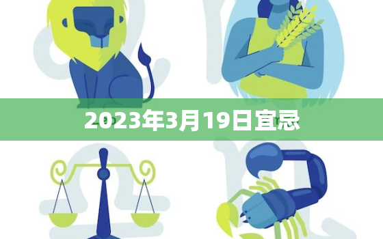 2023年3月19日宜忌，农历2023年3月19日宜忌