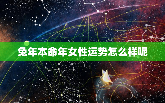 兔年本命年女性运势怎么样呢，属兔人2021年本命年如何