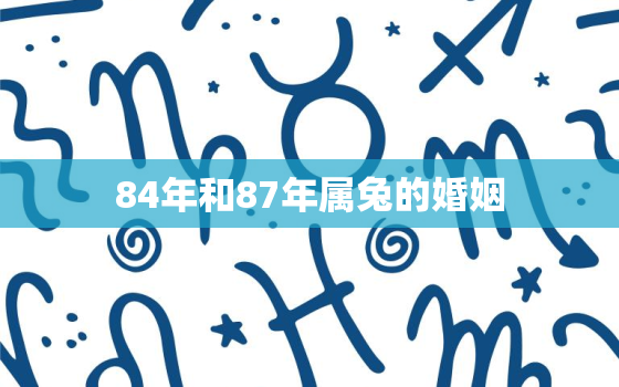 84年和87年属兔的婚姻，84年的鼠和87年的兔婚配怎么样