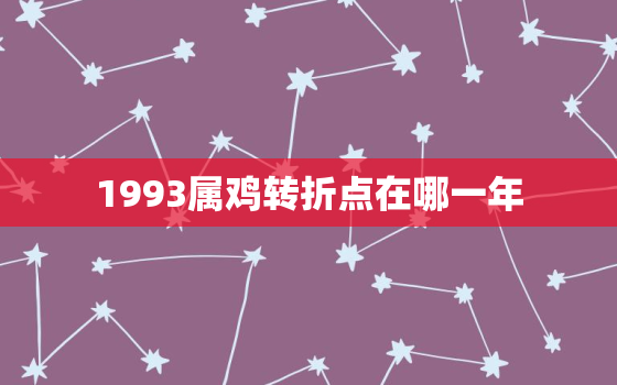 1993属鸡转折点在哪一年，93年属鸡二次婚姻在几岁