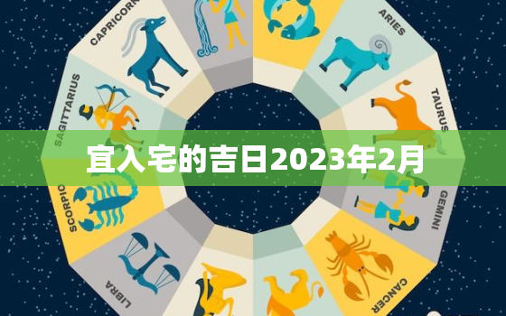 宜入宅的吉日2023年2月，宜入宅的吉日2021年2月