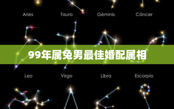 99年属兔男最佳婚配属相，1999年属兔男最佳婚配属相