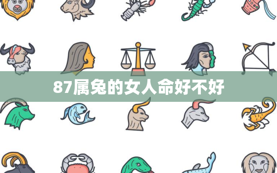 87属兔的女人命好不好，87年属兔的女人命好吗