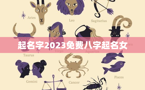 起名字2023免费八字起名女，免费起名字女孩2020免费八字起名