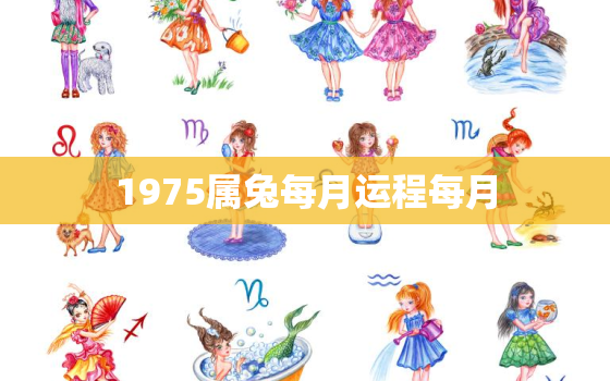 1975属兔每月运程每月，1975属兔每月运势2020年