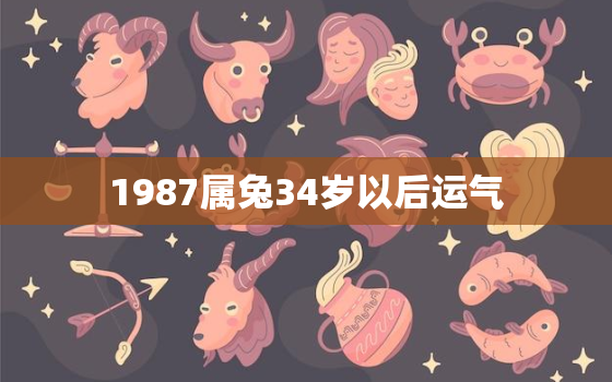 1987属兔34岁以后运气，1987年属兔34岁运气