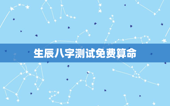 生辰八字测试免费算命，2021生辰八字算命免费测试