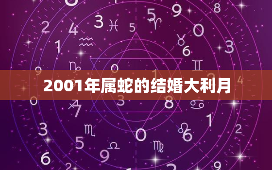 2001年属蛇的结婚大利月，2001年属蛇最佳年龄