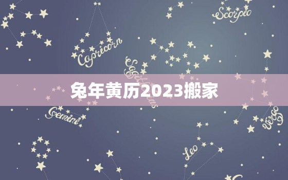 兔年黄历2023搬家，2021年搬家属兔搬家