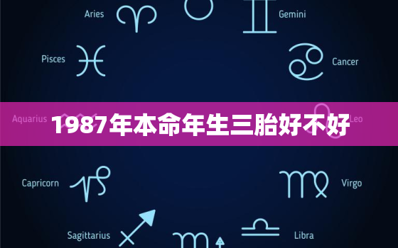 1987年本命年生三胎好不好，1987年出生的本命年