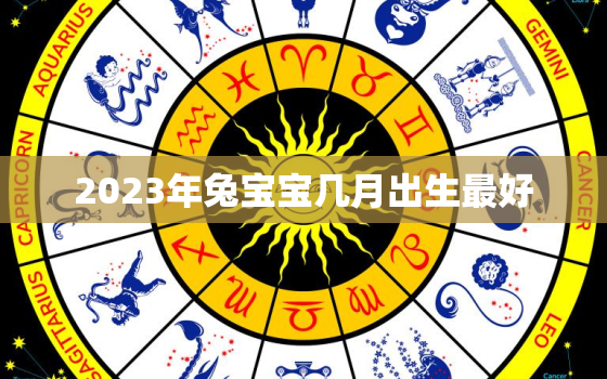 2023年兔宝宝几月出生最好，2024年龙宝宝几月出生最好