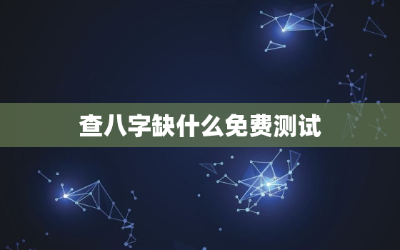 查八字缺什么免费测试，查询八字缺什么