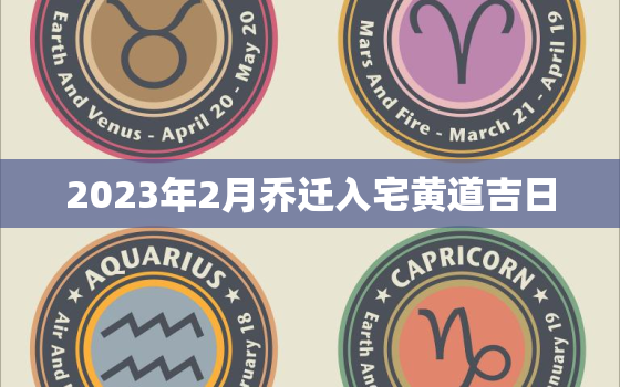 2023年2月乔迁入宅黄道吉日，2023年2月搬家吉日