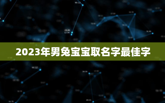 2023年男兔宝宝取名字最佳字，十兔
苦最命苦的兔几月出生