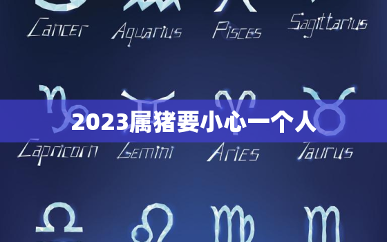 2023属猪要小心一个人，2023属兔要小心一个人