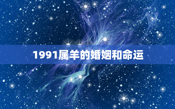 1991属羊的婚姻和命运，91年属羊最晚结婚