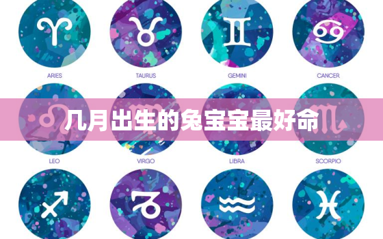 几月出生的兔宝宝最好命，2023年几月出生的兔宝宝最好命