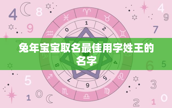 兔年宝宝取名最佳用字姓王的名字，王姓兔宝宝取名大全2021款