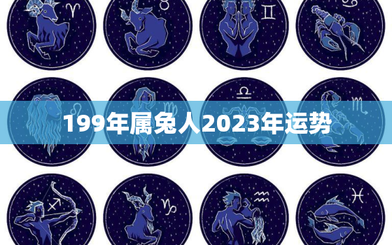 199年属兔人2023年运势，199年兔今年运气