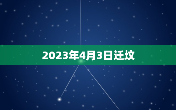 2023年4月3日迁坟，4月3号能迁坟吗