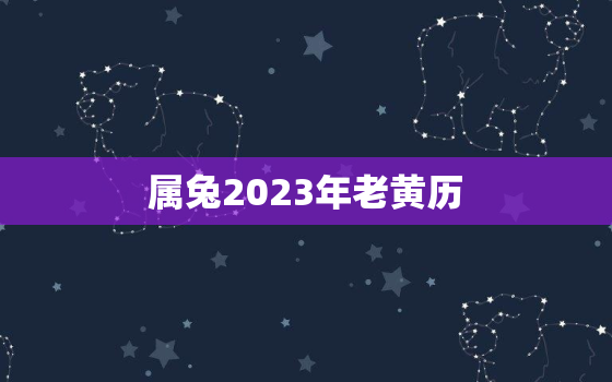 属兔2023年老黄历，2023属兔年龄查询表