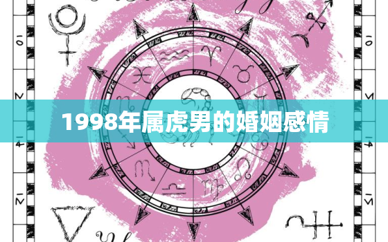 1998年属虎男的婚姻感情，1998年属虎男人注定的婚姻