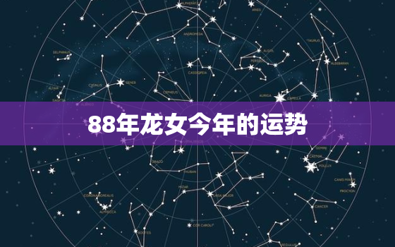 88年龙女今年的运势，88年龙女今年的运势怎样