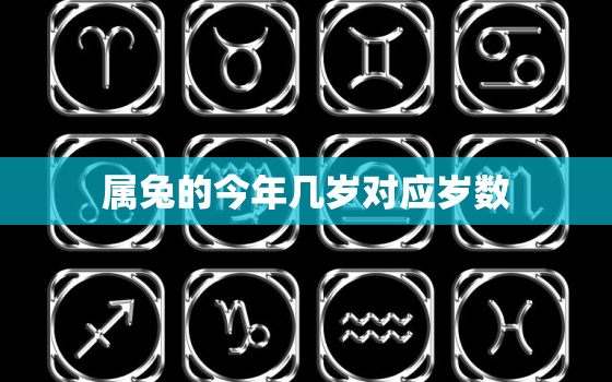 属兔的今年几岁对应岁数，属兔的今年几岁对照表