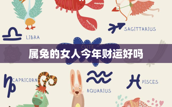 属兔的女人今年财运好吗，属兔的女人今年运气好不好