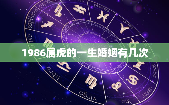 1986属虎的一生婚姻有几次，86年虎一生几次婚姻