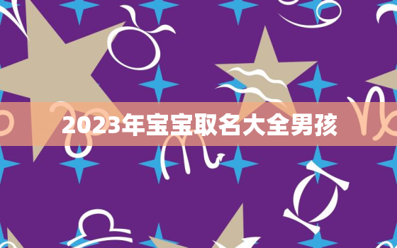 2023年宝宝取名大全男孩，2023年宝宝取名大全男孩