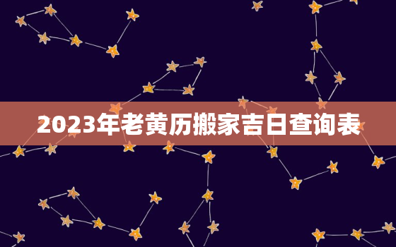 2023年老黄历搬家吉日查询表，2023年的黄历