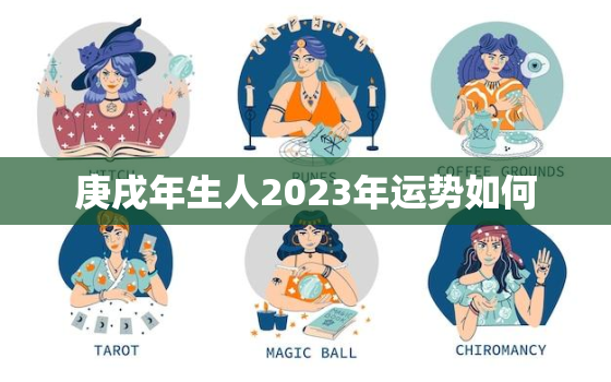 庚戌年生人2023年运势如何，庚戌年出生的人2021年运气