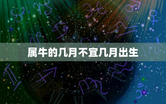 属牛的几月不宜几月出生，属牛的几月份不好