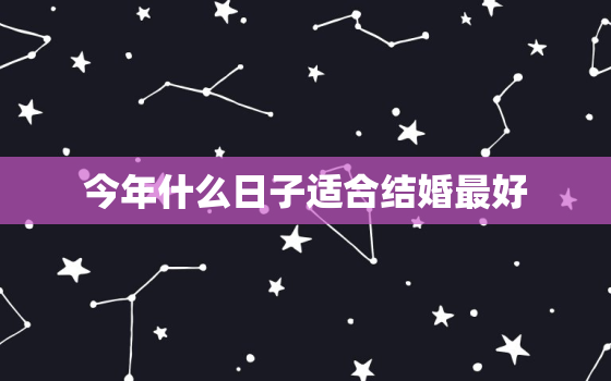 今年什么日子适合结婚最好，今年什么日子适合结婚最好吉利